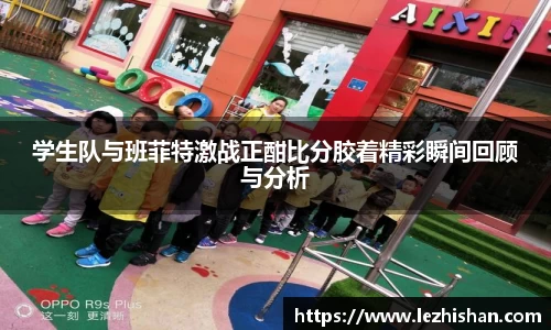 学生队与班菲特激战正酣比分胶着精彩瞬间回顾与分析